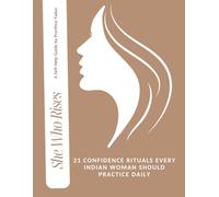 She Who Rises: 21 Confidence Rituals Every Indian Woman Should Practice to Build Self-Worth, Set Boundaries, Overcome Fear & Stop People-Pleasing - A Daily Self-Help Guide for Desi women