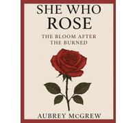 SHE WHO ROSE: THE BLOOM AFTER THE BURNED
