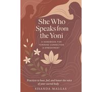 She Who Speaks from the Yoni: A Handbook for Feminine Connection & Embodiment: Practices to hear, feel, and honor the voice of your sacred body.