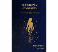 She Who Was Forgotten: The True Origins of Woman: 1 (The Chronicles of the Divine Rose)