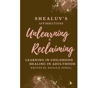 Shealuv's Affirmations: Unlearning and Reclaiming: Learning In Childhood, Healing In Adulthood