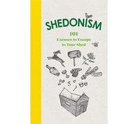 Shedonism: 101 Excuses to Escape to Your Shed