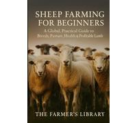 Sheep Farming for Beginners: Raising Healthy, Profitable Flocks Anywhere in the World: A Practical Guide to Breeds, Pasture Management, Lambing, Health Care, and Sustainable Sheep Production