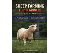 Sheep Farming for Beginners (UK Edition): Practical Guide to Raising a Flock, Breeds, Land Use, Feeding, Breeding, Lambing, Wool, and Meat Production