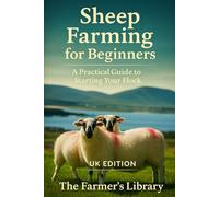 Sheep Farming for Beginners (UK Edition): Practical Guide to Raising a Flock, Breeds, Land Use, Feeding, Breeding, Lambing, Wool, and Meat Production