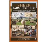 Sheep Farming Guide: The Complete Manual for Housing, Feeds, Health, Breeding, Meat, Wool, and Dairy Production
