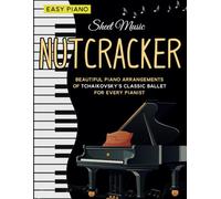 Sheet Music Nutcracker: Beautiful Piano Arrangements of Tchaikovsky’s Classic Ballet for Every Pianist
