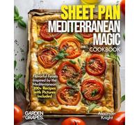 Sheet Pan Mediterranean Magic Cookbook: Flavorful Feasts Inspired by the Mediterranean, 100+ Recipes with Pictures Included