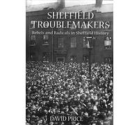 Sheffield Troublemakers: Rebels and Radicals in Sheffield History