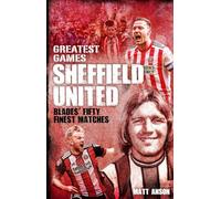 Sheffield United Greatest Games: The Blades' Fifty Finest Matches