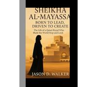 Sheikha Al-Mayassa: Born to Lead, Driven to Create: The Life of a Qatari Royal Who Made the World Stop and Look