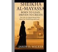 Sheikha Al-Mayassa: Born to Lead, Driven to Create: The Life of a Qatari Royal Who Made the World Stop and Look