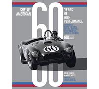 Shelby American 60 Years of High Performance: The Stories Behind the Cobra, Daytona, Mustang GT350 and GT500, Ford GT40 and More