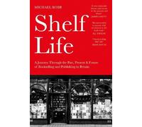 Shelf Life: A Journey Through the Past, Present & Future of Bookselling and Publishing in Britain