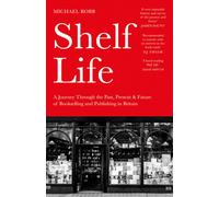 Shelf Life : A Journey Through the Past, Present & Future of Bookselling and Publishing in Britain