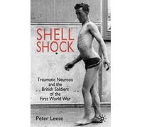 Shell Shock: Traumatic Neurosis and the British Soldiers of the First World War