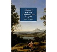Shelley and the Apprehension of Life: 101 (Cambridge Studies in Romanticism, Series Number 101)