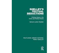 Shelley's Textual Seductions: Plotting Utopia in the Erotic and Political Works: 1 (RLE: Percy Shelley)