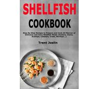 Shellfish Cookbook: Step-By-Step Recipes to Prepare and Cook All Manner of Delicious and Juicy Shellfish Meals (Oysters, Clams, Scallops, Lobsters, Crabs, Shrimps...)