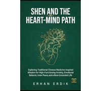 SHEN AND THE HEART-MIND PATH: Exploring Traditional Chinese Medicine Inspired Wisdom for High-Functioning Anxiety, Emotional Balance, Inner Peace, and a More Grounded Life