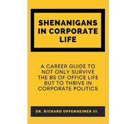 SHENANIGANS IN CORPORATE LIFE: A CAREER GUIDE TO NOT ONLY SURVIVE THE BS OF OFFICE LIFE BUT TO THRIVE IN CORPORATE POLITICS