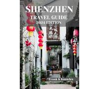 SHENZHEN TRAVEL GUIDE 2024 EDITION (Frank K Knowles Destination Guide)