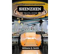 Shenzhen Travel Guide 2025-2026: Travel Smarter, Deeper & Better with the Complete Toolkit for China’s City of Tomorrow (Wander Smarter with Authentic ... to Explore Cities, Adventure and Culture)