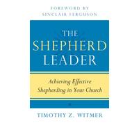 Shepherd Leader, The: Achieving Effective Shepherding in Your Church