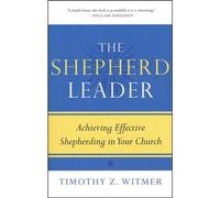 Shepherd Leader, The: Achieving Effective Shepherding in Your Church by Timothy