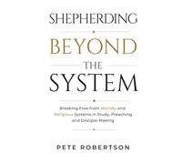 Shepherding Beyond the System: Breaking Free from worldy and Religious Systems in Study, Preaching, and Disciple-Making