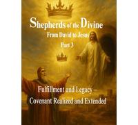 Shepherds of the Divine: A Journey Through Covenant - From David to Jesus: Part 3: Fulfillment and Legacy - Covenant Realized and Extended