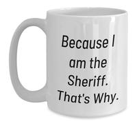 Sheriff White Coffee Mug Because I Am The Sheriff. That's Why. Valentine's Day Unique Gifts from Friends to Sheriff