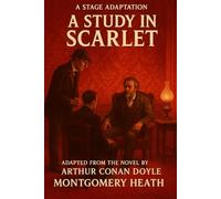 Sherlock Holmes - A Study In Scarlet - A Stage Play: An Adaptation of Arthur Conan Doyle’s Classic Mystery by Montgomery Heath: 1 (Sherlock Holmes - The Stage Plays)