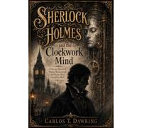 Sherlock Holmes and the Clockwork Mind: A Victorian Mystery of Murder, Mechanism and the Machine That Learned Too Much (The Carlos T Dawring Victorian Murder Mysteries)