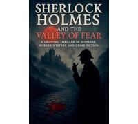 Sherlock Holmes and the Valley of Fear - A Gripping Thriller of Suspense, Murder Mystery, and Crime Fiction