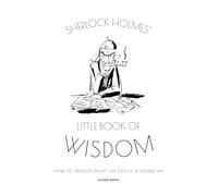 Sherlock Holmes’ Little Book Of Wisdom: How to Deduce What on Earth Is Going on