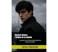 Sherlock Holmes : L'Origine de la Légende: Comment est né le plus grand détective de tous les temps