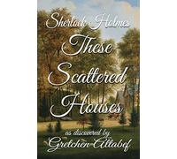 Sherlock Holmes These Scattered Houses: as discovered by Gretchen Altabef