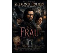 Sherlock Holmes und Dr. Watson Die Frau: Vier Akte. Eine Wunde. Keine Vergebung (,Aus den unveröffentlichten Manuskripten von Dr. John H. Watson, M.D.")