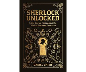Sherlock Unlocked: Little-known Facts About the World's Greatest Detective