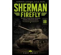 Sherman Firefly: The British 17-Pounder Sherman: Development, Production, Combat Service, Variants, Crew Experience & Modeling Reference (Armored Legends Field Guide)