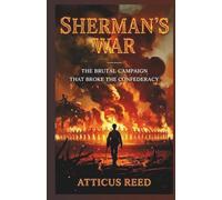 Sherman’s War: The Brutal Campaign That Broke the Confederacy (The Burden of Greatness: Power, War, and the Men Who Shaped History)