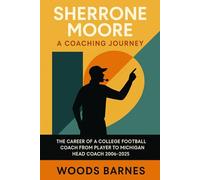 Sherrone Moore A Coaching Journey: The Career of a College Football Coach from Player to Michigan Head Coach 2006-2025