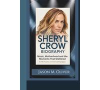 SHERYL CROW BIOGRAPHY: Music, Motherhood and the Moments That Mattered - A Life of Lyrics, Love and Lasting Legacy.