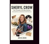 SHERYL CROW BIOGRAPHY: The Threads of All My Clothes: Rock, Resilience, and the Road to Self-Discovery