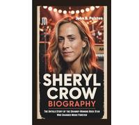SHERYL CROW BIOGRAPHY: The Untold Story of the Grammy-Winning Rock Star Who Changed Music Forever
