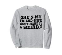 She's My Friend-Wife Don't Make It Weird Funny Sweatshirt