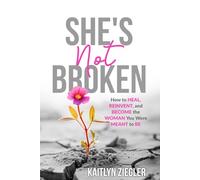 She's Not Broken: How to Heal, Reinvent, and Become the Woman You Were Meant to Be