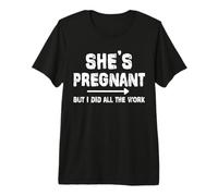 She's Pregnant But I Did All The Work Dad Pregnancy Funny Premium T-Shirt
