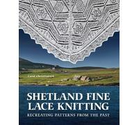 Shetland Fine Lace Knitting: Recreating Patterns from the Past.